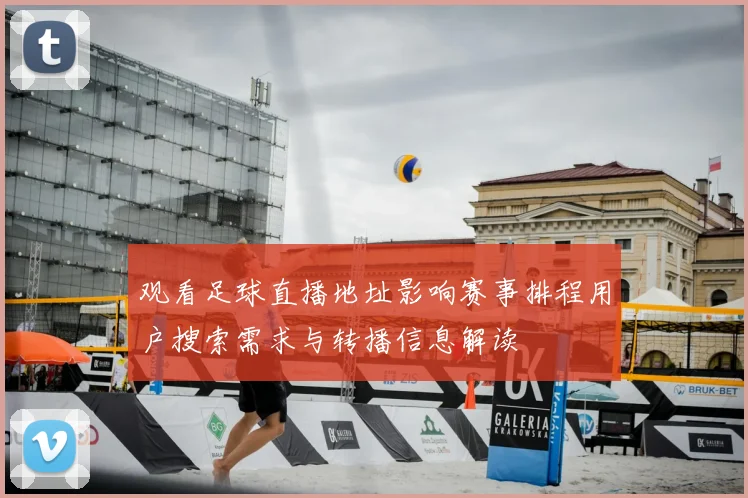 观看足球直播地址影响赛事排程用户搜索需求与转播信息解读