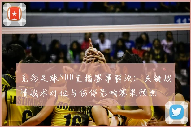 竞彩足球500直播赛事解读：关键战情战术对位与伤停影响赛果预测