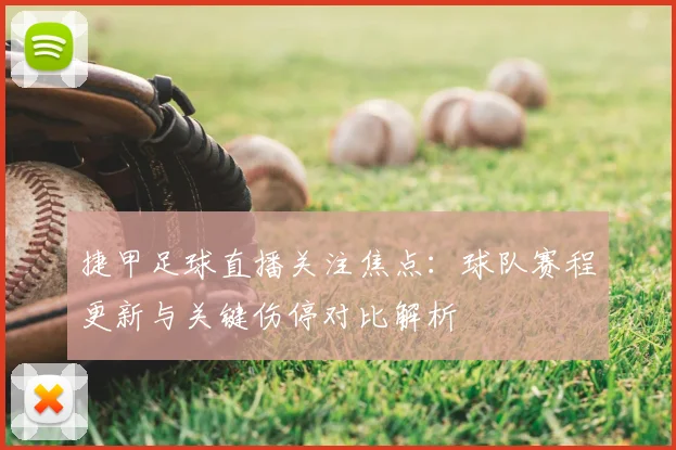 捷甲足球直播关注焦点：球队赛程更新与关键伤停对比解析