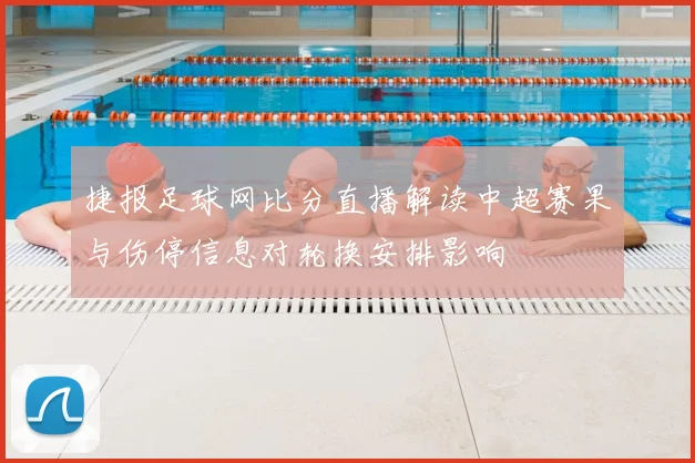 捷报足球网比分直播解读中超赛果与伤停信息对轮换安排影响