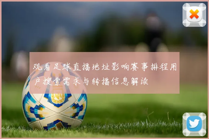 观看足球直播地址影响赛事排程用户搜索需求与转播信息解读