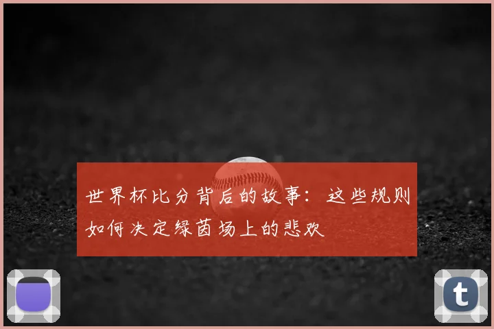 世界杯比分背后的故事：这些规则如何决定绿茵场上的悲欢