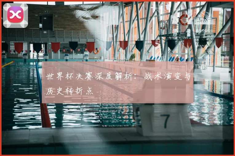 世界杯决赛深度解析：战术演变与历史转折点