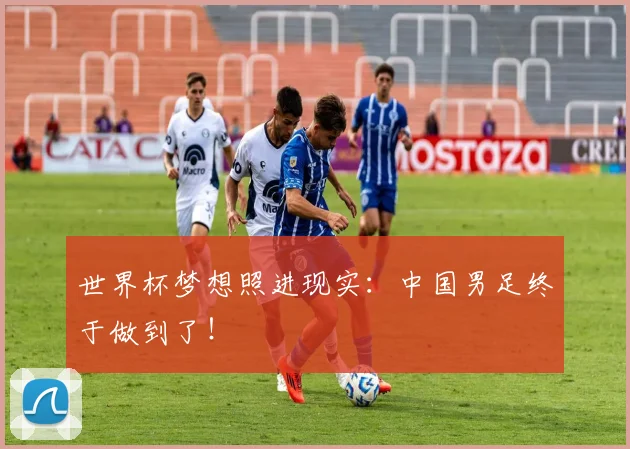 世界杯梦想照进现实：中国男足终于做到了！