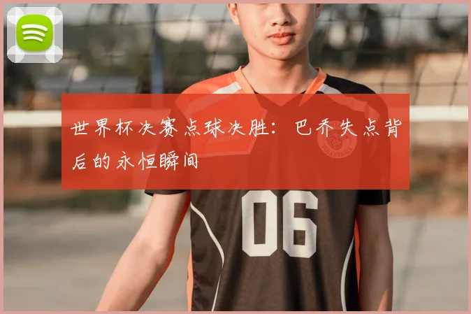 世界杯决赛点球决胜:巴乔失点背后的永恒瞬间
