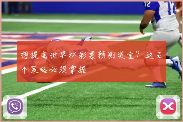 想提高世界杯彩票预测奖金？这五个策略必须掌握
