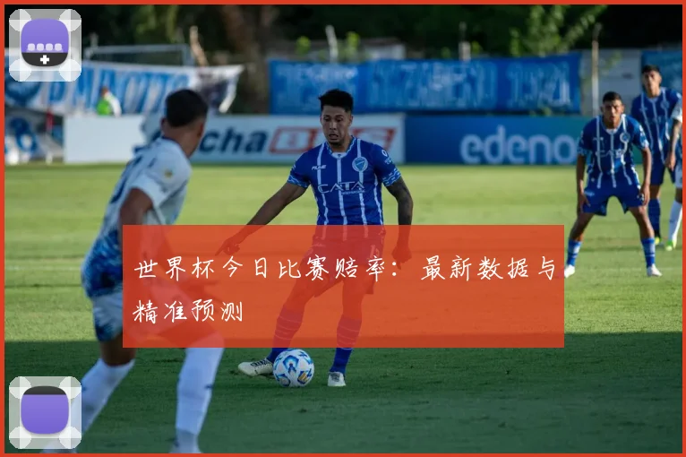 世界杯今日比赛赔率:最新数据与精准预测