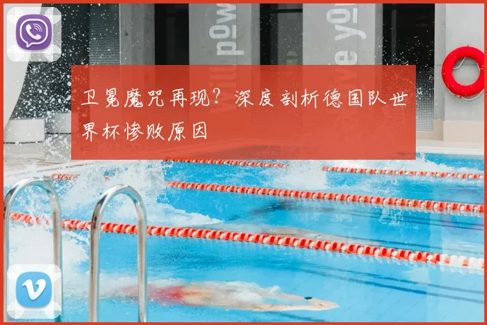 卫冕魔咒再现？深度剖析德国队世界杯惨败原因