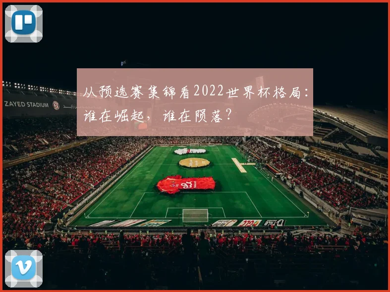 从预选赛集锦看2022世界杯格局：谁在崛起，谁在陨落？