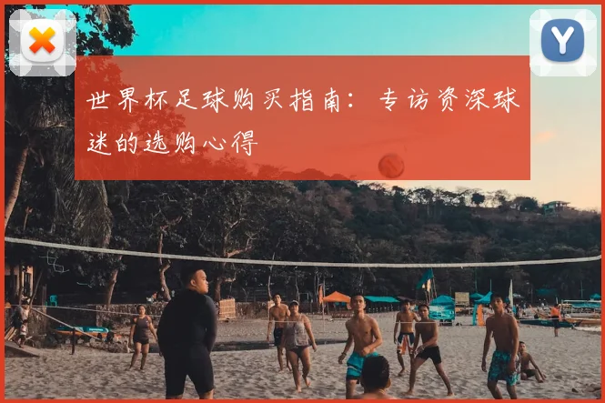 世界杯足球购买指南:专访资深球迷的选购心得