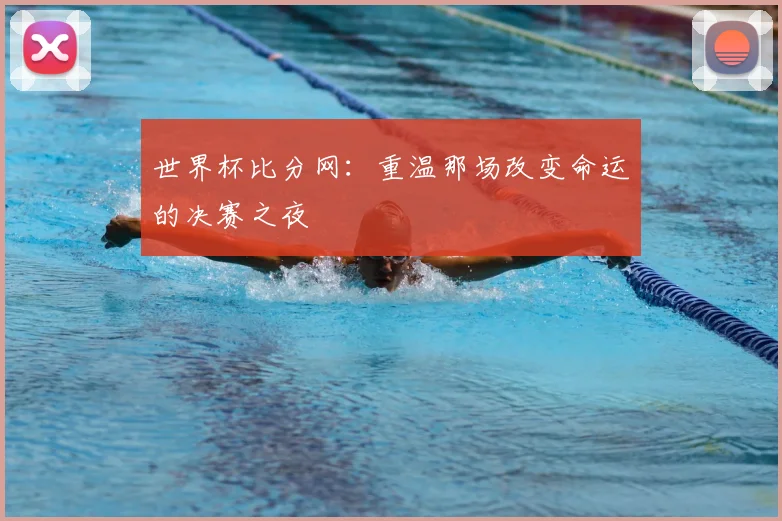 世界杯比分网：重温那场改变命运的决赛之夜