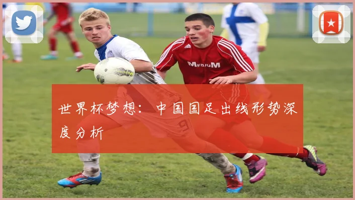 世界杯梦想：中国国足出线形势深度分析