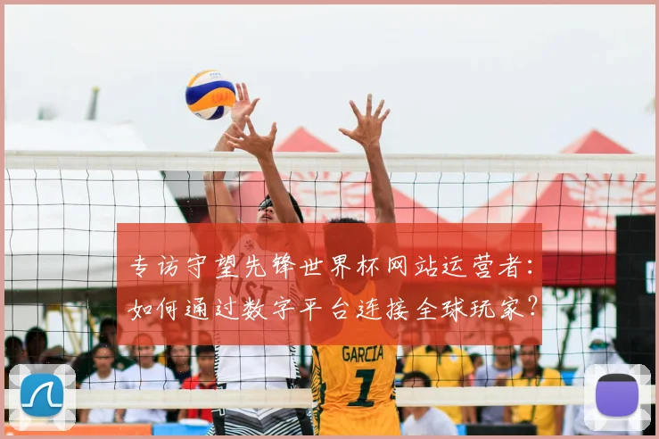 专访守望先锋世界杯网站运营者:如何通过数字平台连接全球玩家?