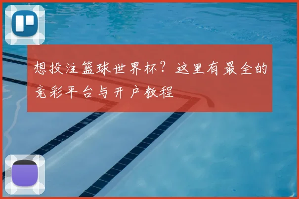 想投注篮球世界杯？这里有最全的竞彩平台与开户教程