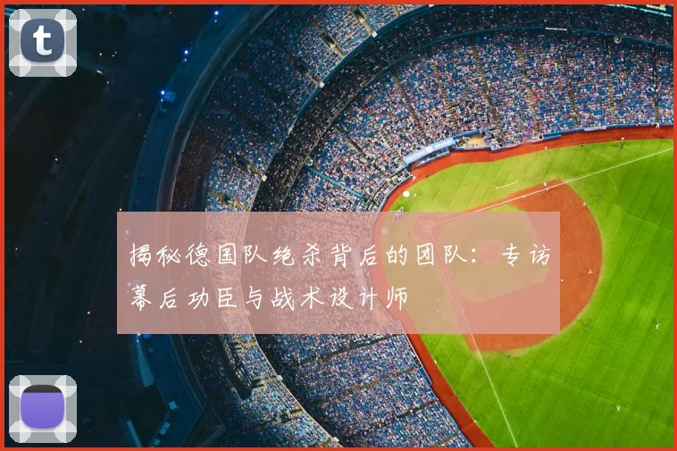 揭秘德国队绝杀背后的团队:专访幕后功臣与战术设计师