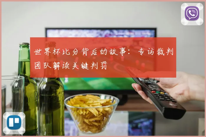 世界杯比分背后的故事：专访裁判团队解读关键判罚