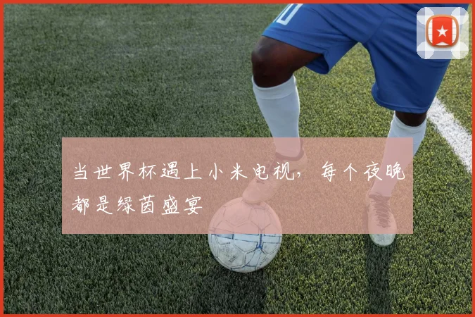 当世界杯遇上小米电视,每个夜晚都是绿茵盛宴