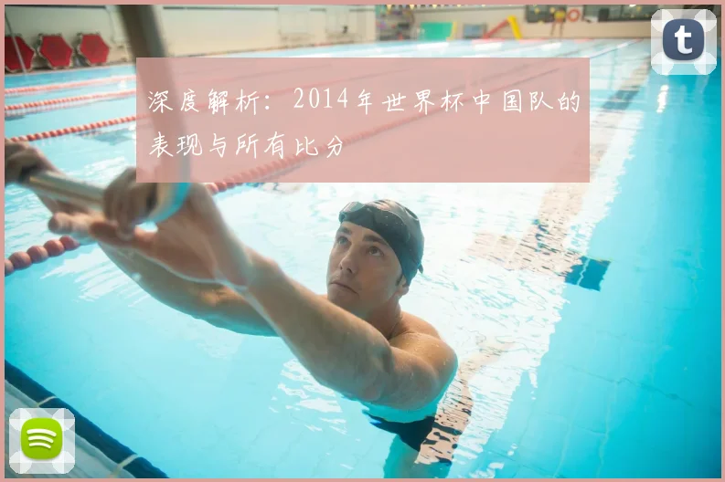 深度解析：2014年世界杯中国队的表现与所有比分
