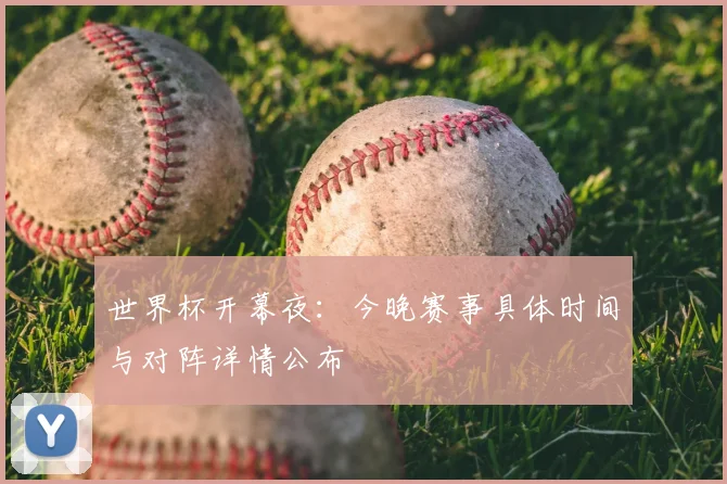 世界杯开幕夜：今晚赛事具体时间与对阵详情公布