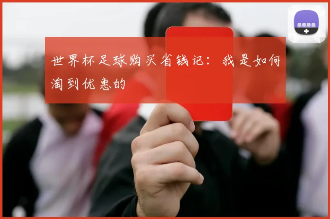 世界杯足球购买省钱记:我是如何淘到优惠的