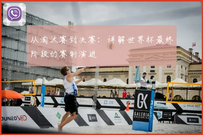 从淘汰赛到决赛:详解世界杯最终阶段的赛制演进